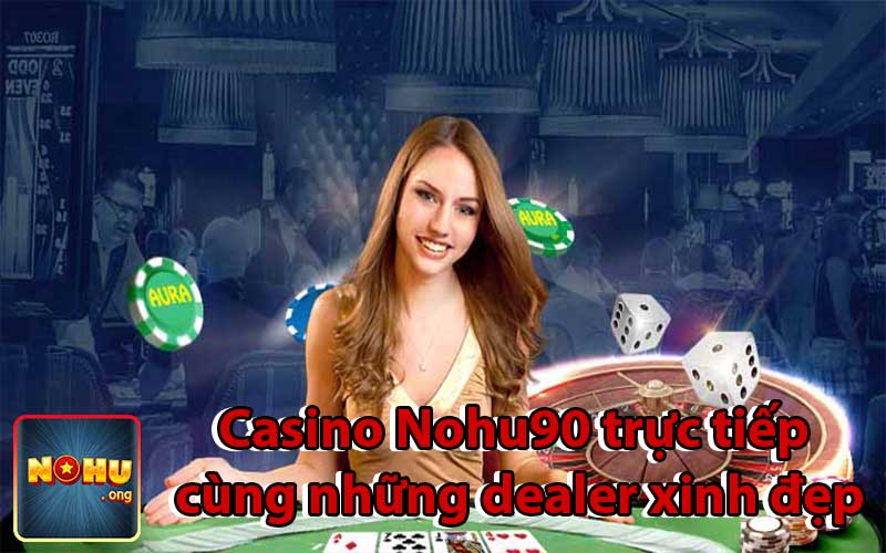 Casino Nohu90 trực tiếp cùng những dealer xinh đẹp