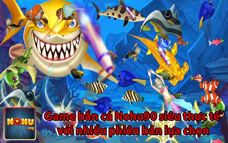 Game bắn cá Nohu90 siêu thực tế với nhiều phiên bản lựa chọn